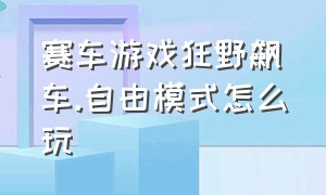 赛车游戏狂野飙车.自由模式怎么玩