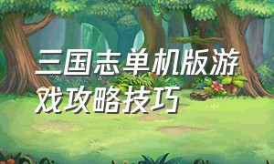 三国志单机版游戏攻略技巧