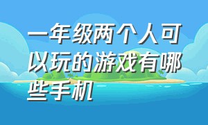 一年级两个人可以玩的游戏有哪些手机