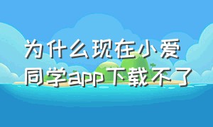 为什么现在小爱同学app下载不了