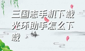 三国志手机下载光环助手怎么下载