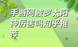 手游阿波罗太阳神厉害吗知乎推荐