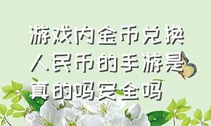 游戏内金币兑换人民币的手游是真的吗安全吗