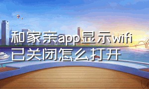 和家亲app显示wifi已关闭怎么打开