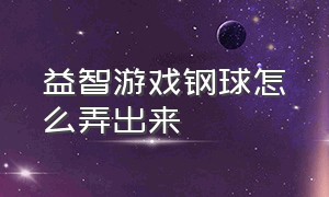 益智游戏钢球怎么弄出来