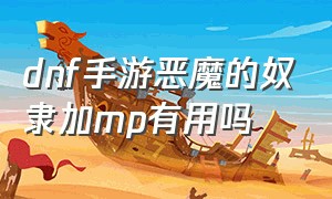 dnf手游恶魔的奴隶加mp有用吗