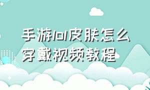 手游lol皮肤怎么穿戴视频教程