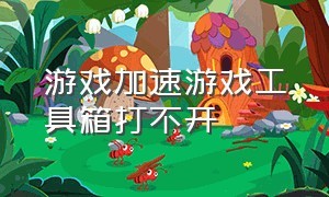 游戏加速游戏工具箱打不开