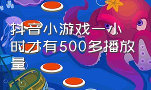 抖音小游戏一小时才有500多播放量