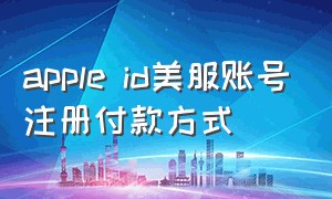 apple id美服账号注册付款方式