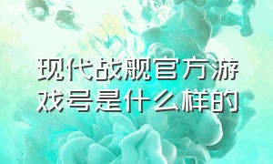 现代战舰官方游戏号是什么样的