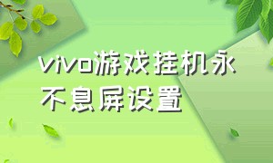 vivo游戏挂机永不息屏设置