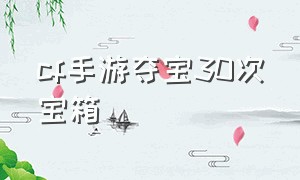 cf手游夺宝30次宝箱