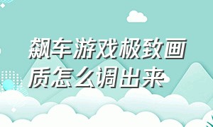 飙车游戏极致画质怎么调出来