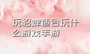 玩貂蝉适合玩什么游戏手游