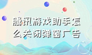 腾讯游戏助手怎么关闭弹窗广告