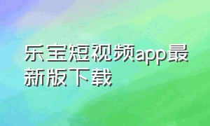 乐宝短视频app最新版下载