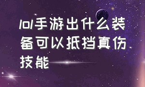 lol手游出什么装备可以抵挡真伤技能