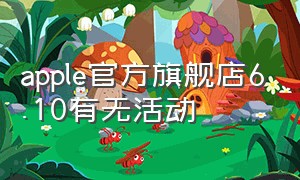 apple官方旗舰店6.10有无活动