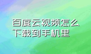 百度云视频怎么下载到手机里