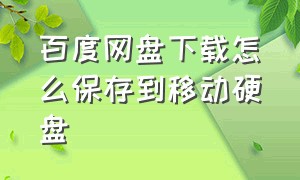 百度网盘下载怎么保存到移动硬盘