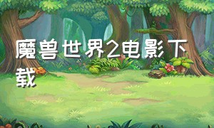 魔兽世界2电影下载