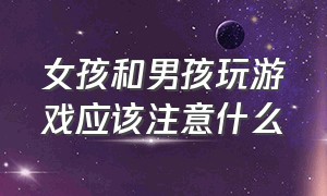 女孩和男孩玩游戏应该注意什么