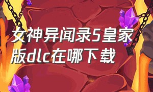 女神异闻录5皇家版dlc在哪下载