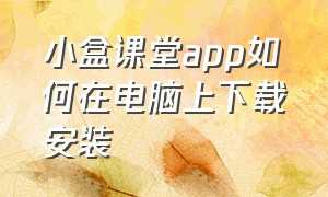 小盒课堂app如何在电脑上下载安装