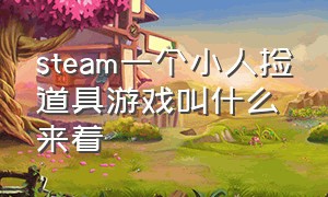 steam一个小人捡道具游戏叫什么来着