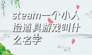 steam一个小人捡道具游戏叫什么名字