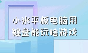 小米平板电脑用键盘能玩啥游戏