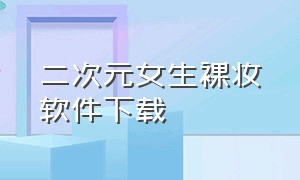 二次元女生裸妆软件下载