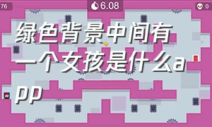 绿色背景中间有一个女孩是什么app