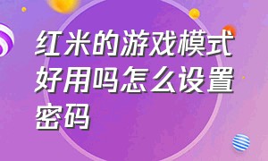 红米的游戏模式好用吗怎么设置密码