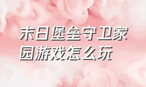 末日堡垒守卫家园游戏怎么玩