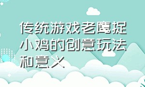 传统游戏老鹰捉小鸡的创意玩法和意义