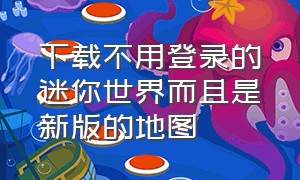 下载不用登录的迷你世界而且是新版的地图