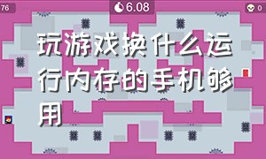 玩游戏换什么运行内存的手机够用