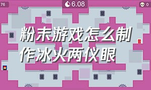 粉末游戏怎么制作冰火两仪眼