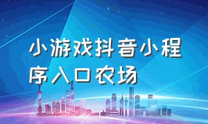 小游戏抖音小程序入口农场