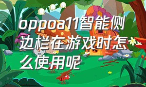 oppoa11智能侧边栏在游戏时怎么使用呢