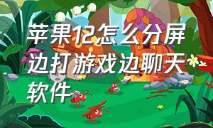 苹果12怎么分屏边打游戏边聊天软件