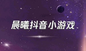 晨曦抖音小游戏