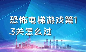 恐怖电梯游戏第13关怎么过