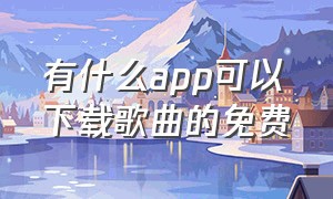 有什么app可以下载歌曲的免费