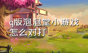 q版泡泡堂小游戏怎么对打