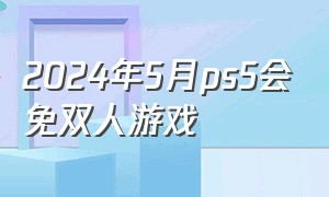 2024年5月ps5会免双人游戏