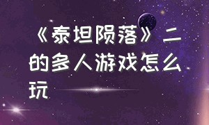 《泰坦陨落》二的多人游戏怎么玩