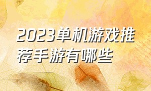 2023单机游戏推荐手游有哪些